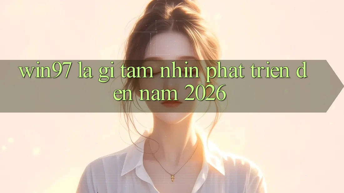 win97 Là Gì? Tầm Nhìn Phát Triển Đến Năm 2026 win97 Là Gì? Tầm Nhìn Phát Triển Đến Năm 2026