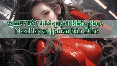 win97 lỗi 4 bí quyết khắc phục NoxPlayer phiên bản 2026