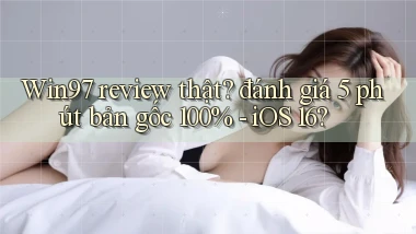 Win97 review thật đánh giá 5 phút bản gốc 100%   iOS 16
