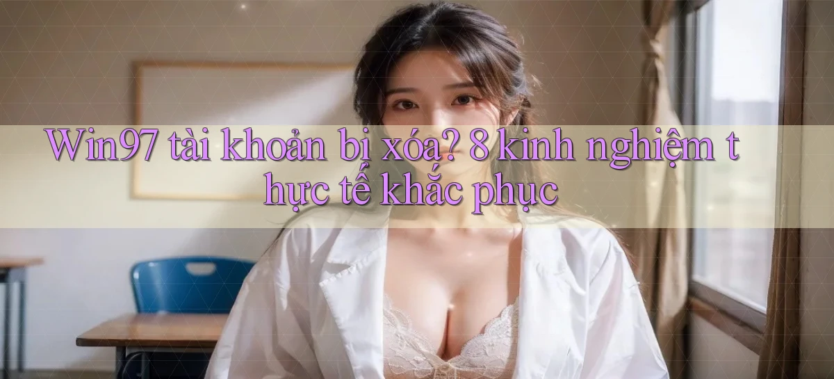 Win97 tài khoản bị xóa 8 kinh nghiệm thực tế khắc phục